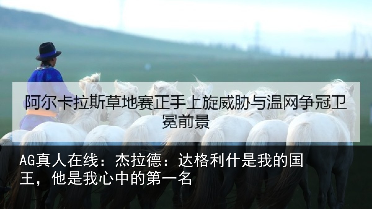 AG真人在线：杰拉德：达格利什是我的国王，他是我心中的第一名
