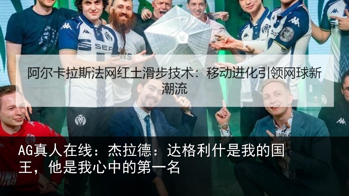 AG真人在线：杰拉德：达格利什是我的国王，他是我心中的第一名