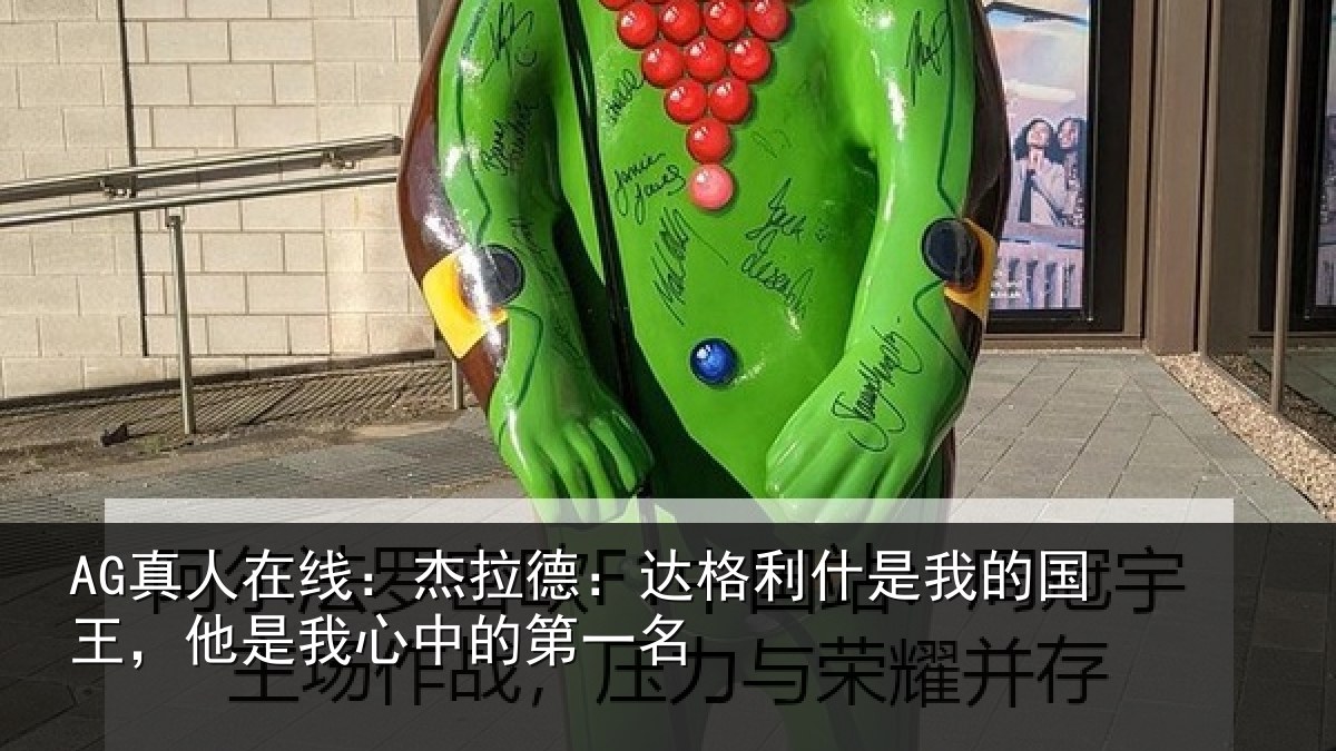 AG真人在线:杰拉德:达格利什是我的国王,他是我心中的第一名