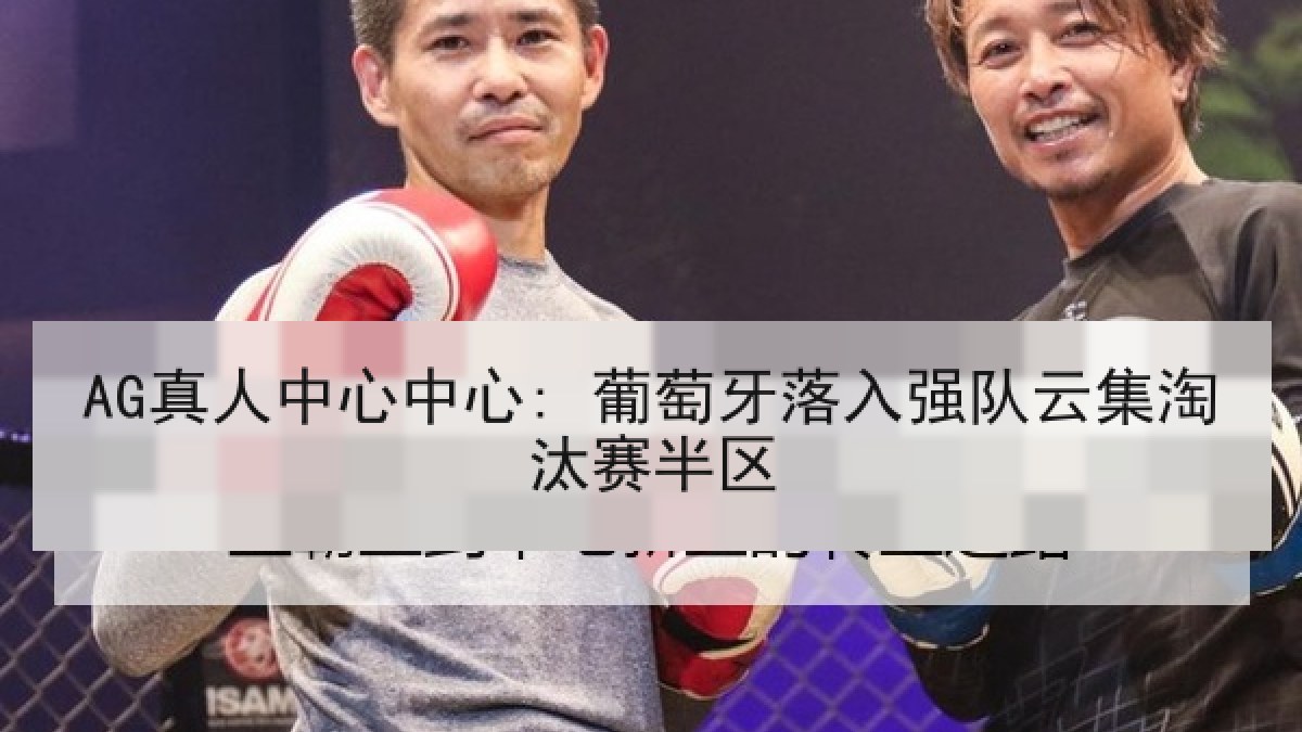 AG真人中心中心: 葡萄牙落入强队云集淘汰赛半区 AG真人中心中心: 葡萄牙落入强队云集淘汰赛半区