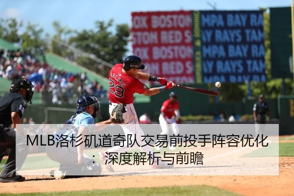 MLB洛杉矶道奇队交易前投手阵容优化：深度解析与前瞻
