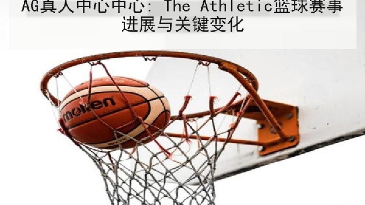 AG真人中心中心: The Athletic篮球赛事进展与关键变化