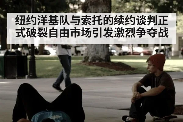 纽约洋基队与索托的续约谈判正式破裂自由市场引发激烈争夺战