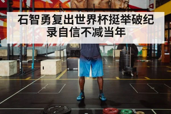 石智勇复出世界杯挺举破纪录自信不减当年