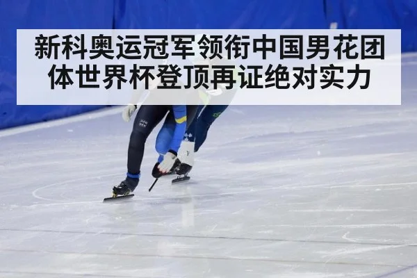 新科奥运冠军领衔中国男花团体世界杯登顶再证绝对实力