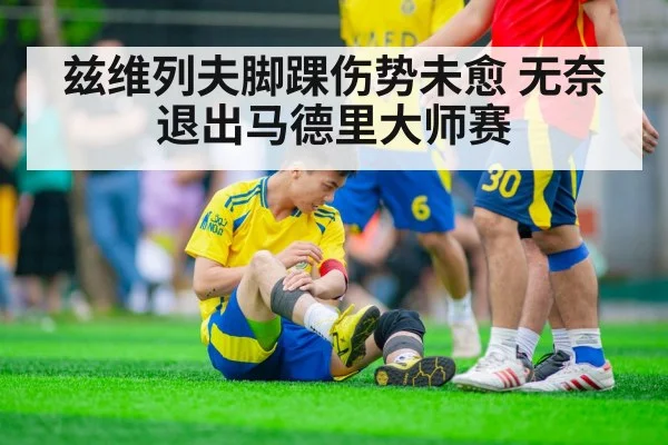兹维列夫脚踝伤势未愈 无奈退出马德里大师赛